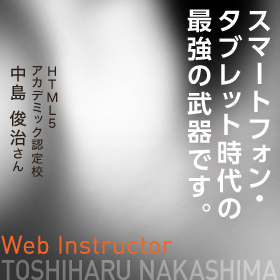 これからのスマートフォン・タブレット時代の最強の武器です。　Web Instructor　HTML5アカデミック認定校 中島 俊治さん