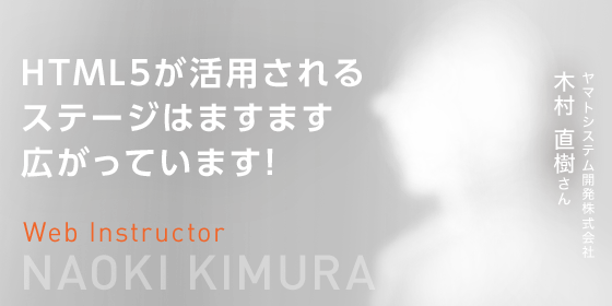 HTML5が活用されるステージはますます広がっています！　Web Instructor　ヤマトシステム開発株式会社　木村 直樹さん