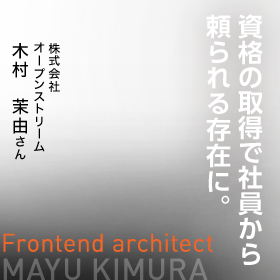 HTML5プロフェッショナル認定試験の取得で社員から頼られる存在に。　Frontend architect株式会社オープンストリーム　木村 茉由さん