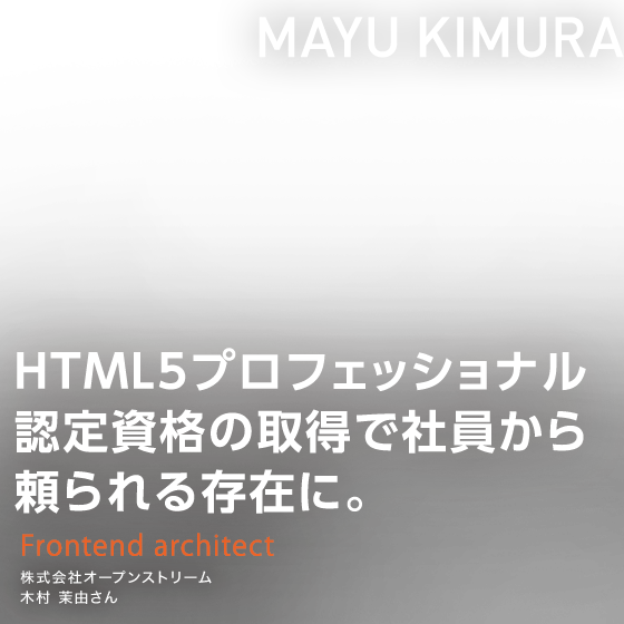 HTML5プロフェッショナル認定試験の取得で社員から頼られる存在に。　Frontend architect株式会社オープンストリーム　木村 茉由さん