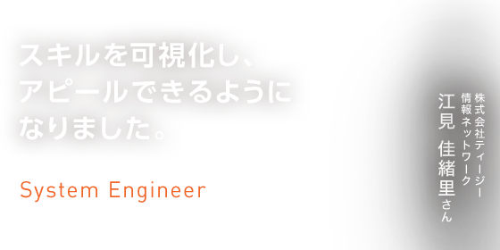 スキルを可視化し、アピールできるようになりました。　System Engineer 株式会社ティージー情報ネットワーク　江見 佳緒里さん