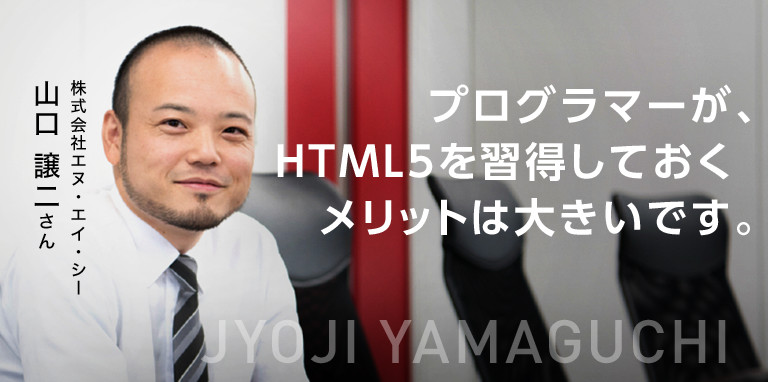 プログラマーが、HTML5を習得しておくメリットは大きいです。　株式会社エヌ・エイ・シー　山口 譲二さん