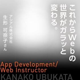 これからWebの世界がガラッと変わる、だからこそ“HTML5”を身につけたい。　App Development/Web Instructor　アシアル株式会社　生形 可奈子さん