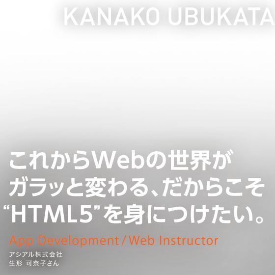 これからWebの世界がガラッと変わる、だからこそ“HTML5”を身につけたい。　App Development/Web Instructor　アシアル株式会社　生形 可奈子さん