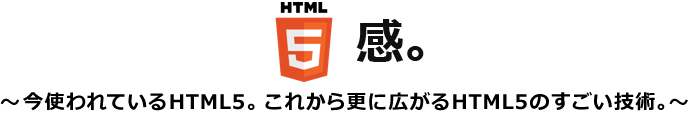 HTML5感。～今使われているHTML5。これから更に広がるHTML5のすごい技術。～