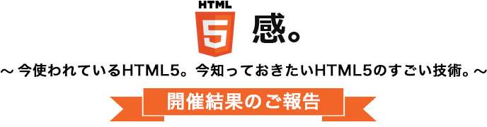 HTML5感。～今使われているHTML5。今知っておきたいHTML5のすごい技術。～開催結果のご報告
