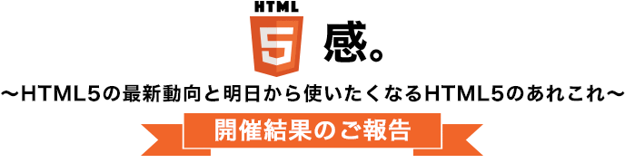 HTML5感。～HTML5の最新動向と明日から使いたくなるHTML5のあれこれ～開催結果のご報告