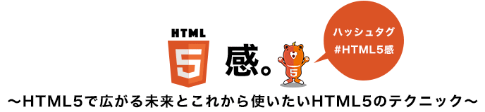 HTML5感。～HTML5で広がる未来とこれから使いたいHTML5のテクニック～