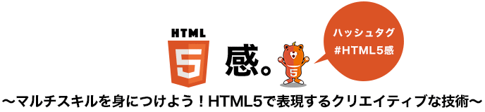 HTML5感。～マルチスキルを身につけよう！HTML5で表現するクリエイティブな技術～